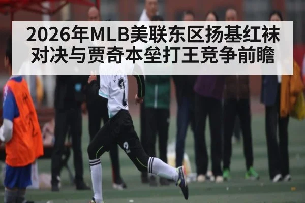 2026年MLB美联东区扬基红袜对决与贾奇本垒打王竞争前瞻