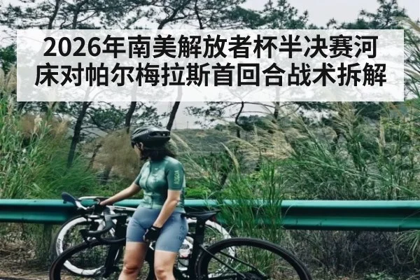 2026年南美解放者杯半决赛河床对帕尔梅拉斯首回合战术拆解